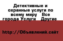 Детективные и охранные услуги по всему миру - Все города Услуги » Другие   